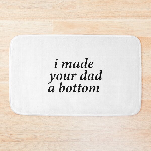 Item preview, i made your dad a bottom       designed and sold by OldCityCherry.