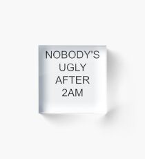Nobodys ugly after 2AM Acrylic Block