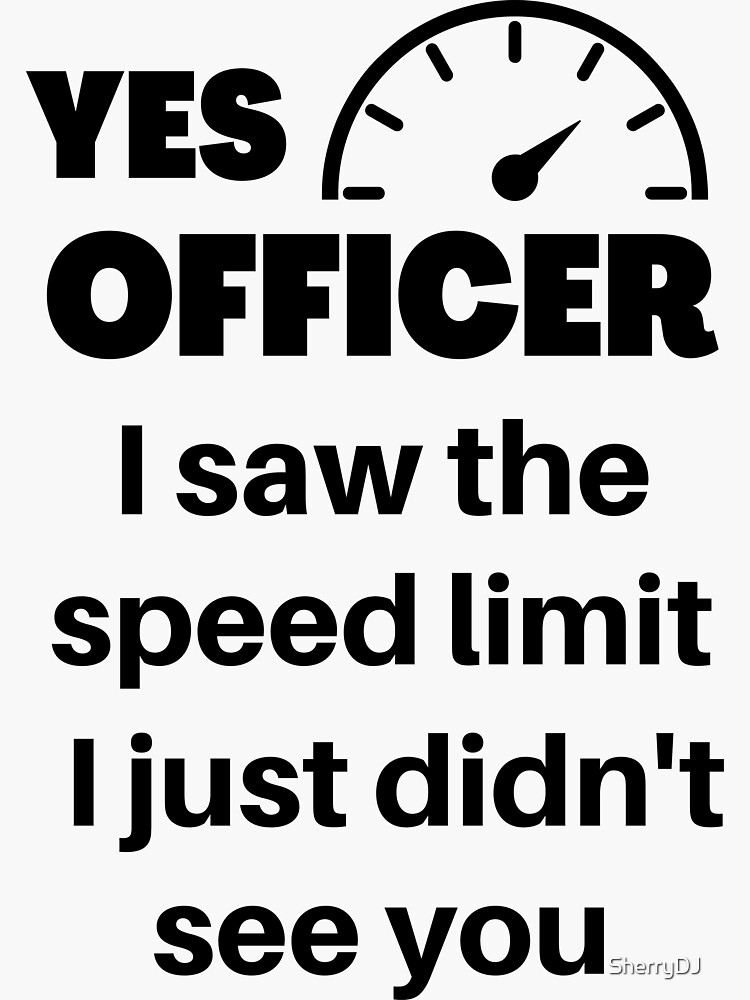 Yes Officer I Saw The Speed Limit I Just Didnt See You Sticker For Sale By Sherrydj Redbubble 