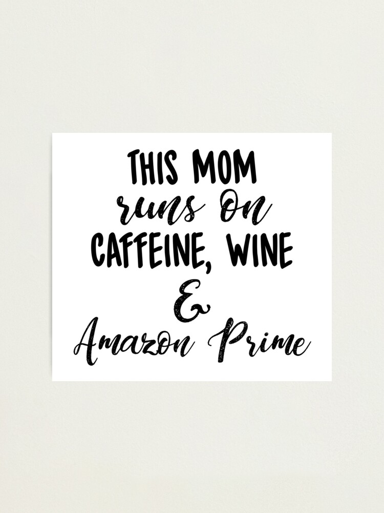 This Mom Runs On Caffeine Wine Amazon Prime Photographic Print By Kjanedesigns Redbubble