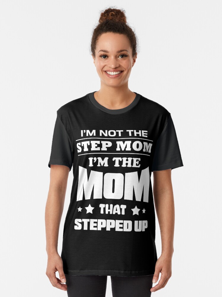 Im Not The Stepmom Im The Mom That Stepped Up T Shirt By Eaglestyle Redbubble