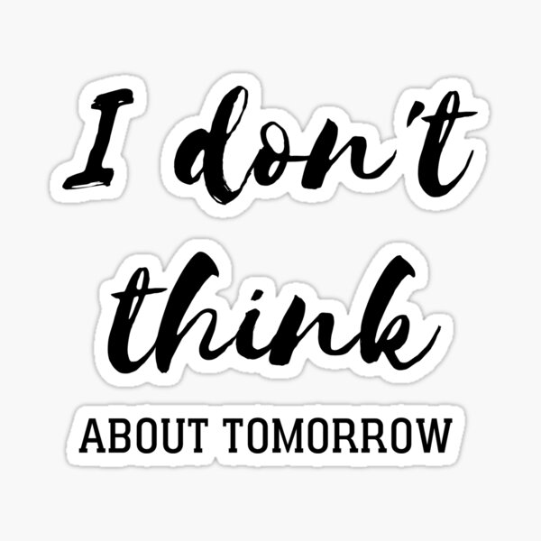 i-don-t-think-about-tomorrow-sticker-for-sale-by-slikafouad1-redbubble