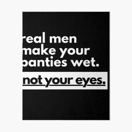 Real Men Make Your Panties Wet Not Your Eyes Art Board Print for