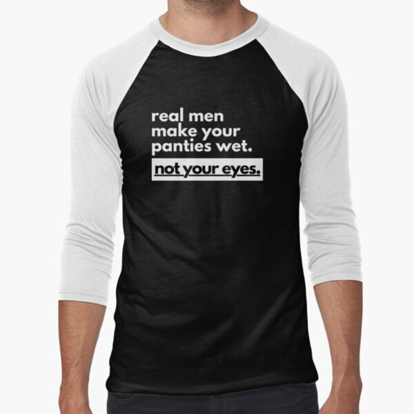 Real Men Make Your Panties Wet Not Your Eyes Raglan Baseball Tee