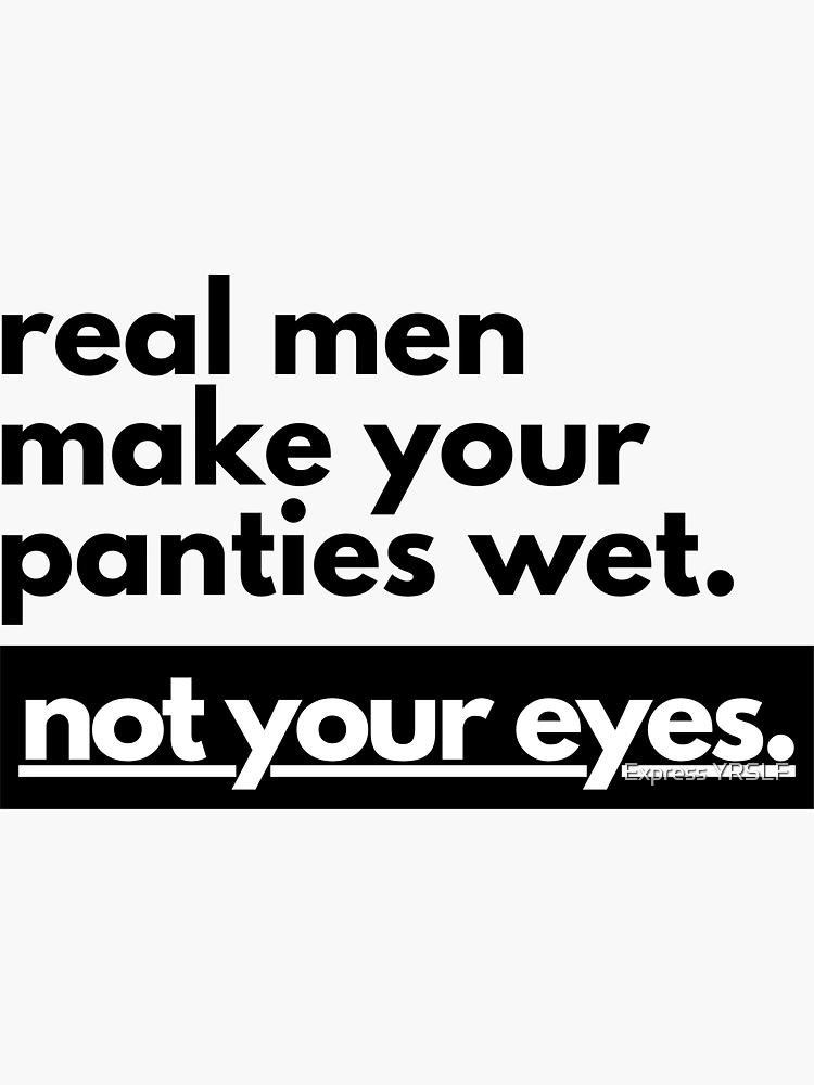 Real Men Make Your Panties Wet Not Your Eyes Sticker for Sale