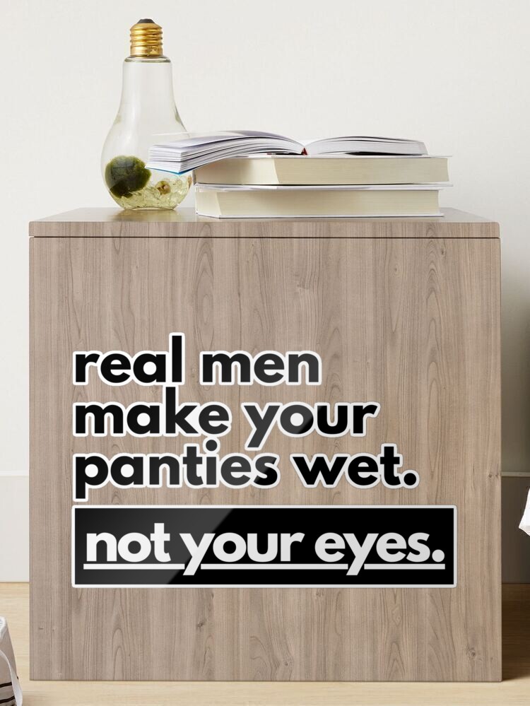 Real men make your panties wet, not your eyes., Quote by Neutralian