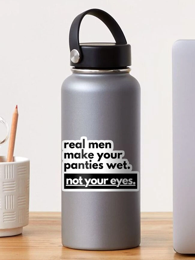 Real Men Make Your Panties Wet Not Your Eyes Sticker for Sale