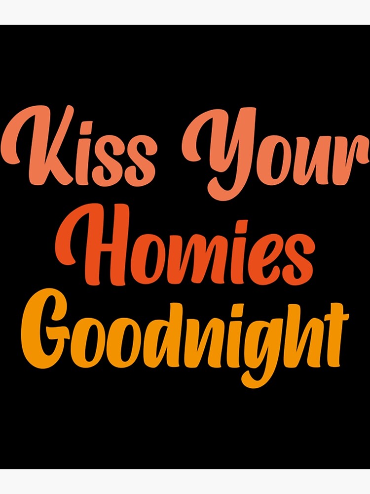 "Kiss Your Homies Goodnight " Poster for Sale by TeepleScotts Redbubble