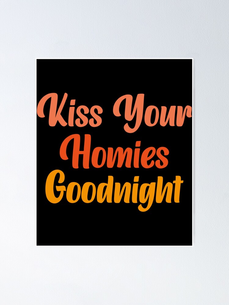 "Kiss Your Homies Goodnight " Poster for Sale by TeepleScotts Redbubble