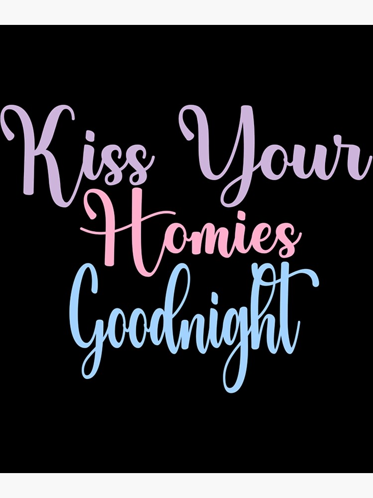 "Kiss Your Homies Goodnight " Poster for Sale by TeepleScotts Redbubble