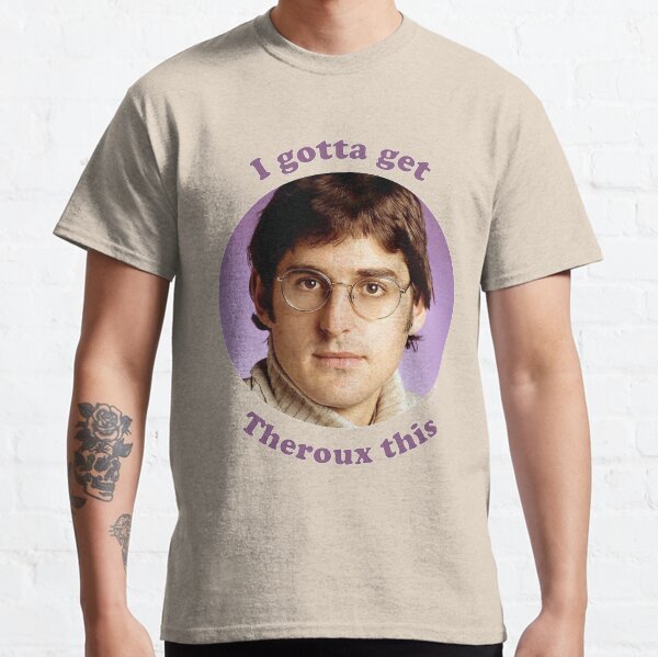 i gotta get theroux this t shirt