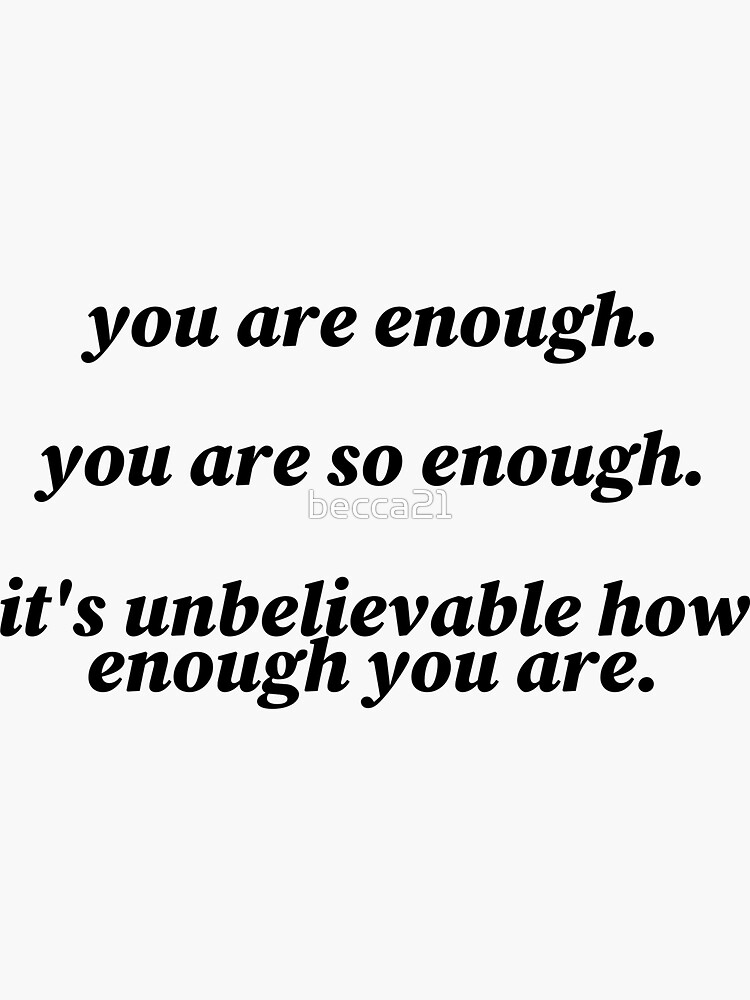 "you are enough you are so enough it's unbelievable how enough you are