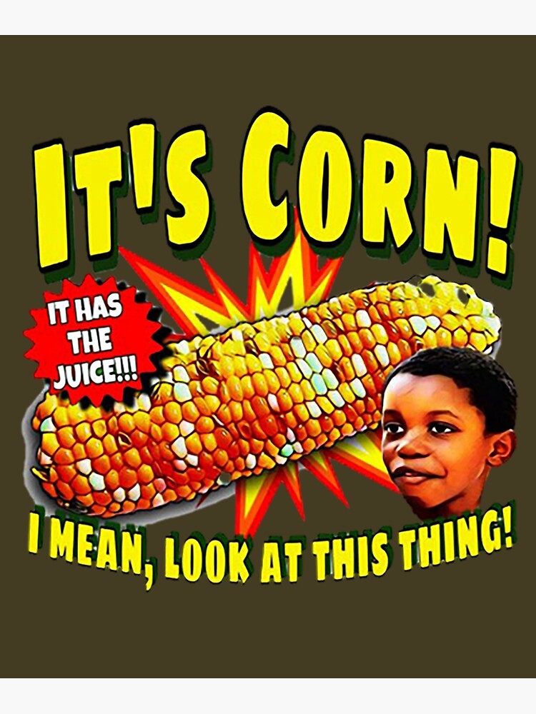 "It’s Corn A Big Lump With Knobs It Has The Juice Its Corn" Poster for
