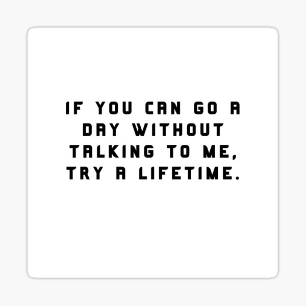 if-you-can-go-a-day-without-talking-to-me-try-a-lifetime-best