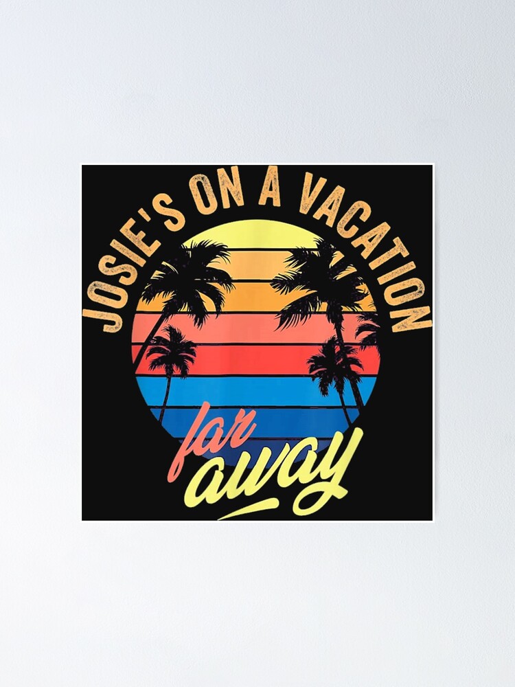 "Josie's on a vacation far away" Poster for Sale by diepvien84usa