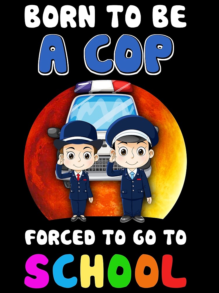 born-to-be-a-cop-forced-to-go-to-school-poster-for-sale-by