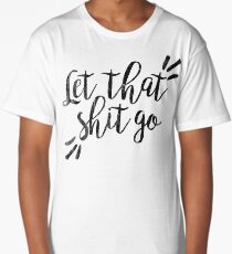 Let that shit go | Quote Long T-Shirt