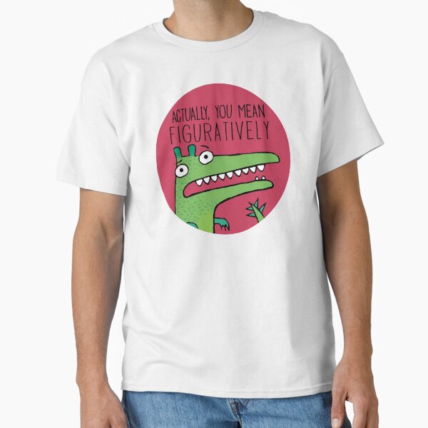 Actually, You Mean Figuratively. Classic T-Shirt