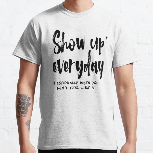 Show Up Everyday - Motivation Brush Lettering Classic T-Shirt
