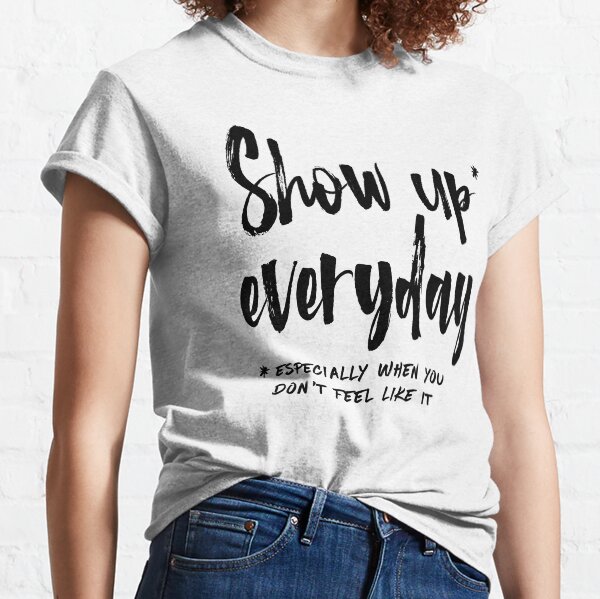 Show Up Everyday - Motivation Brush Lettering Classic T-Shirt