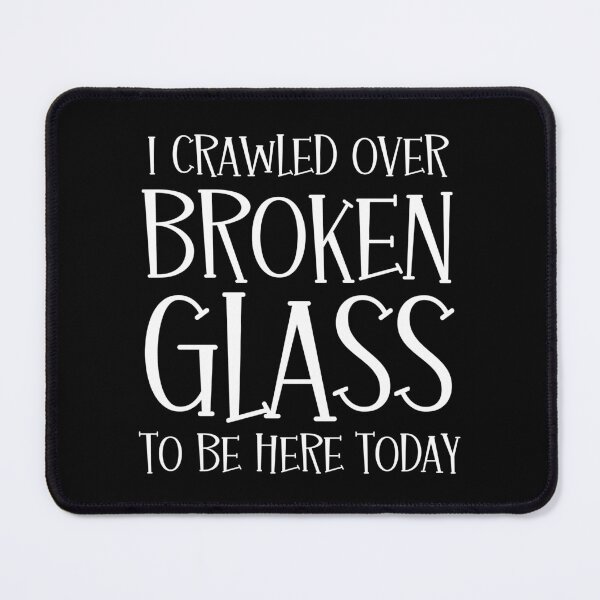 Item preview, I Crawled Over Broken Glass To Be Here Today designed and sold by FunnyFactDesign.
