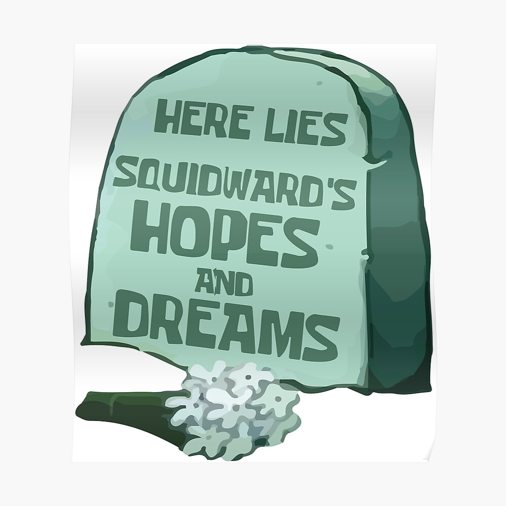 "Here lies Squidward's hopes and dreams" Poster by srucci Redbubble