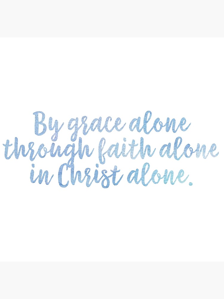 By Grace Alone Through Faith Alone In Christ Alone Poster For Sale