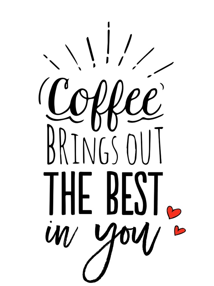 Coffee Brings Out The Best In You by mirunasfia