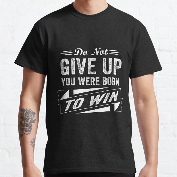 Do Not Give Up, You Were Born To Win Classic T-Shirt