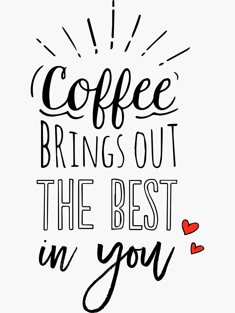 Coffee Brings Out The Best In You - Coffee lover by mirunasfia