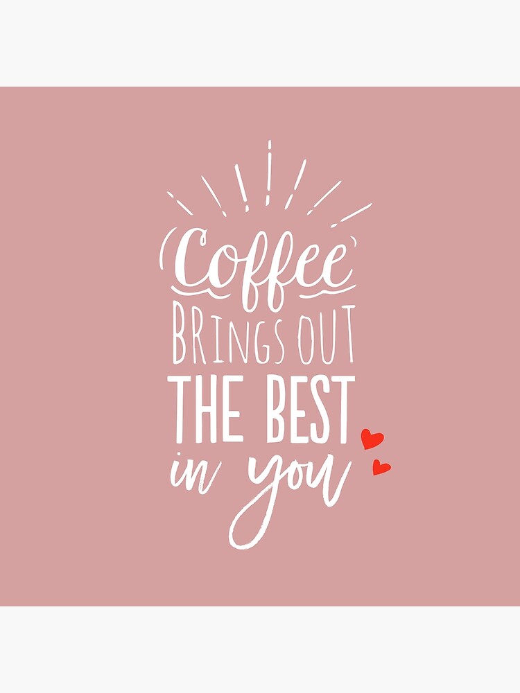 Coffee Brings Out The Best In You - Coffee lover by mirunasfia