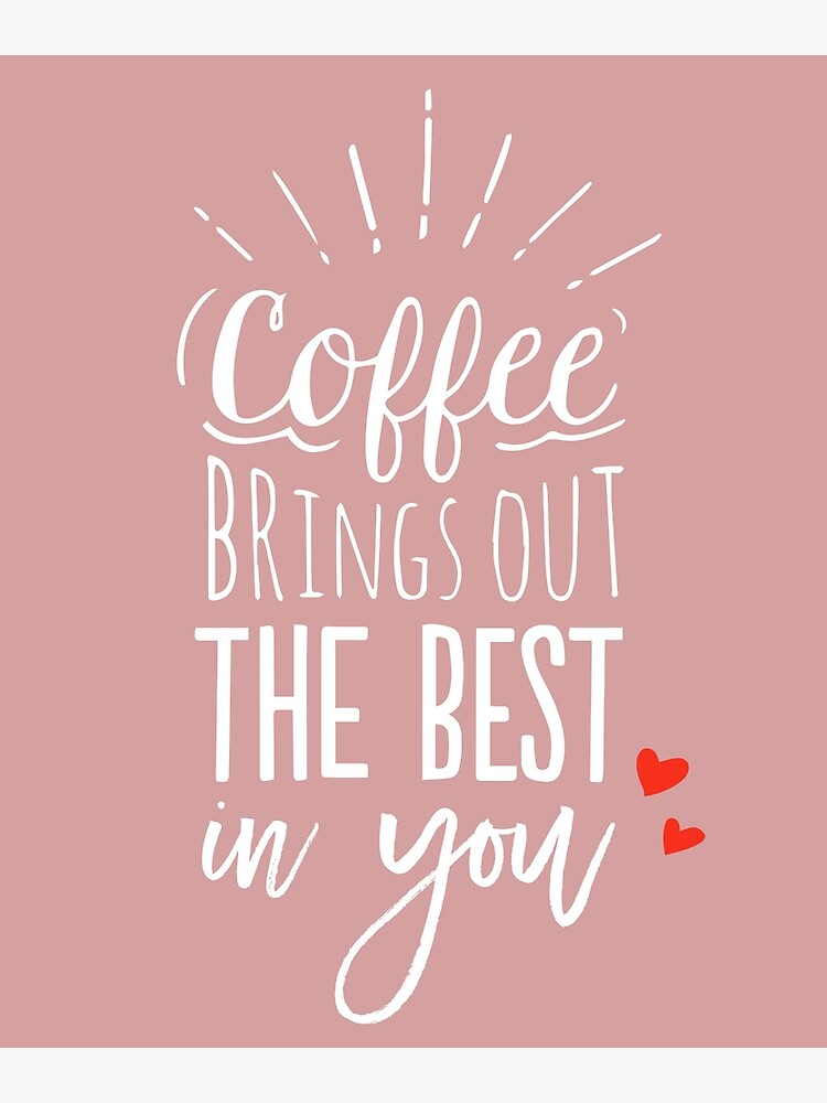 Coffee Brings Out The Best In You - Coffee lover by mirunasfia