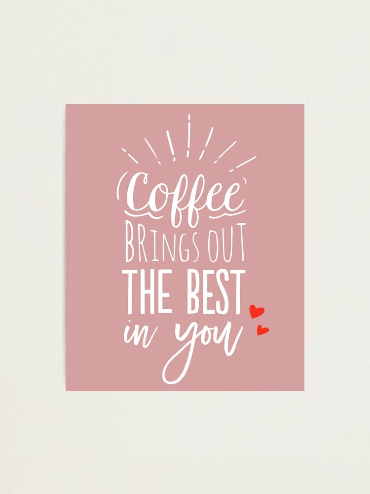 Alternate view of Coffee Brings Out The Best In You - Coffee lover Photographic Print