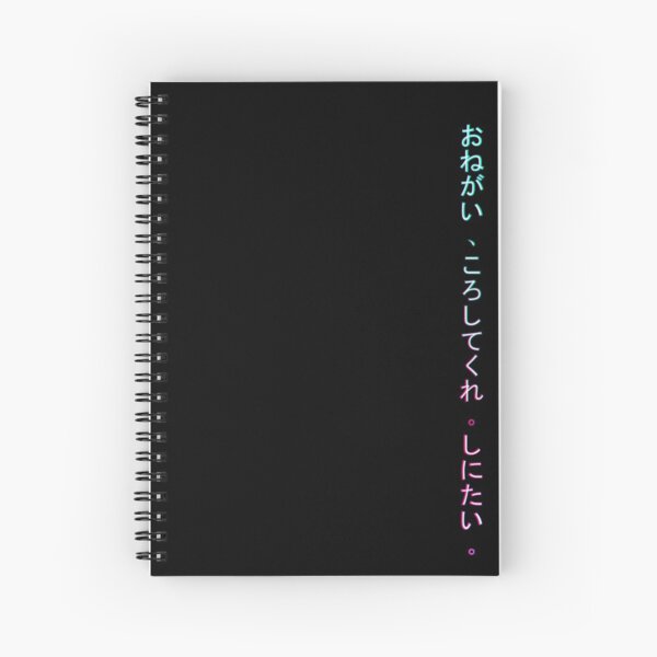 Onegai , koroshitekure. Shinitai. (Please, kill me. I want to die.) Spiral Notebook