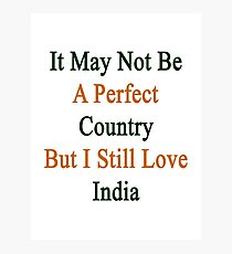 It May Not Be A Perfect Country But I Still Love India Photographic Print