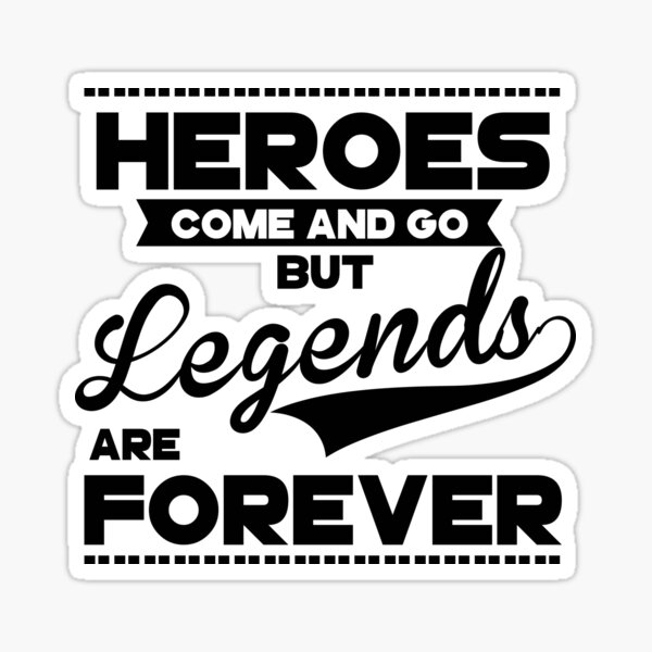HEROES COME AND GO, BUT LEGENDS ARE FOREVER: 24 HEROES COME AND GO