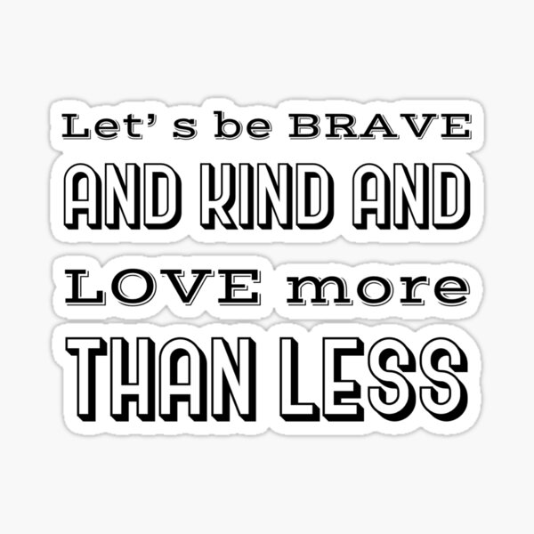 let-s-be-brave-and-kind-and-love-more-than-less-sticker-for-sale-by