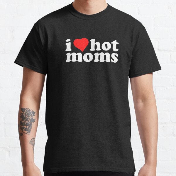 Copie de I love hot Moms shirt, I heart hot Moms, I heart dilfs, love hot Moms, humor&funny dilfs,hot Moms T-shirt classique