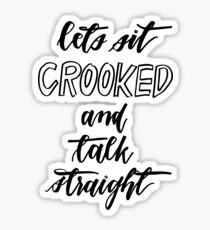 let's sit crooked and talk straight Sticker