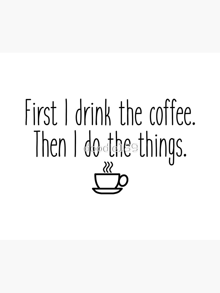 First I drink the coffee by doodle189