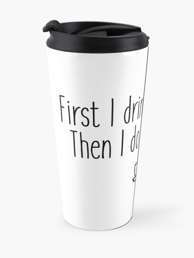 Alternate view of First I drink the coffee Travel Coffee Mug