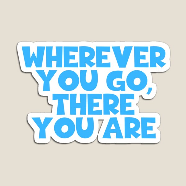 Wherever you go, there you are Quote Magnet for Sale by aheois d