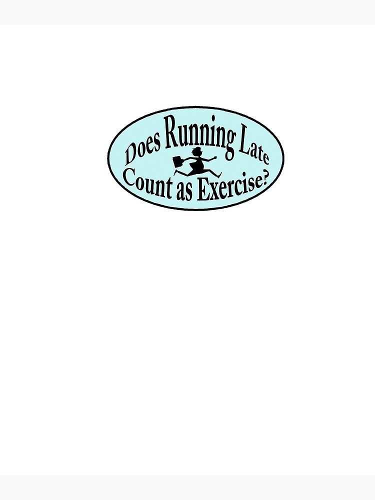 "DOES RUNNING LATE COUNT AS EXERCISE?" Poster for Sale by cgullart