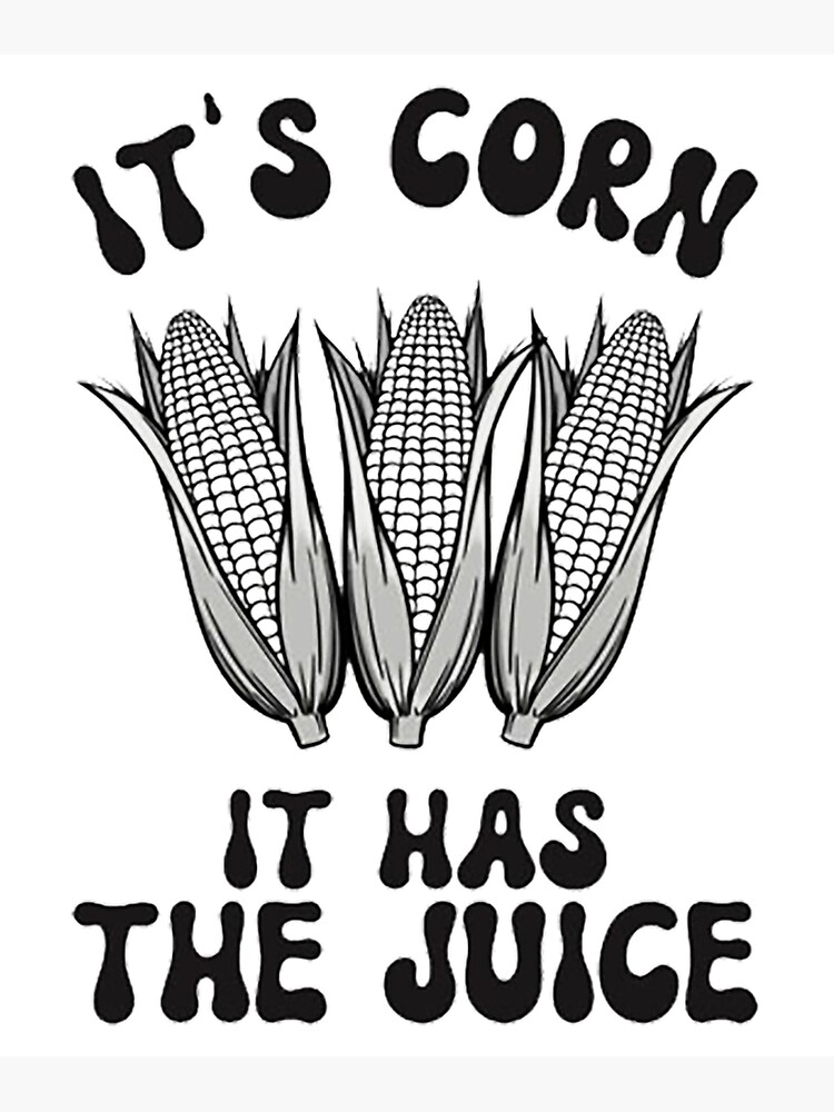 "It's Corn! It Has The Juice, Funny Meme Corn Song " Poster for Sale by
