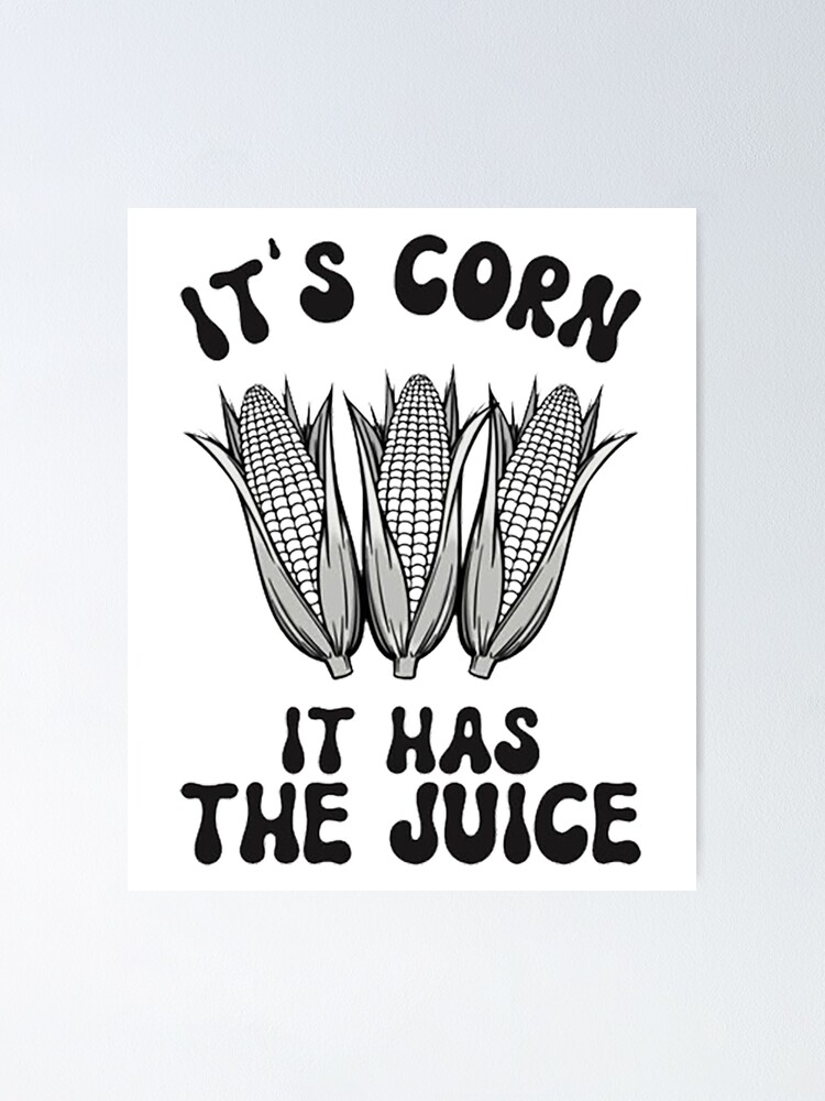 "It's Corn! It Has The Juice, Funny Meme Corn Song " Poster for Sale by