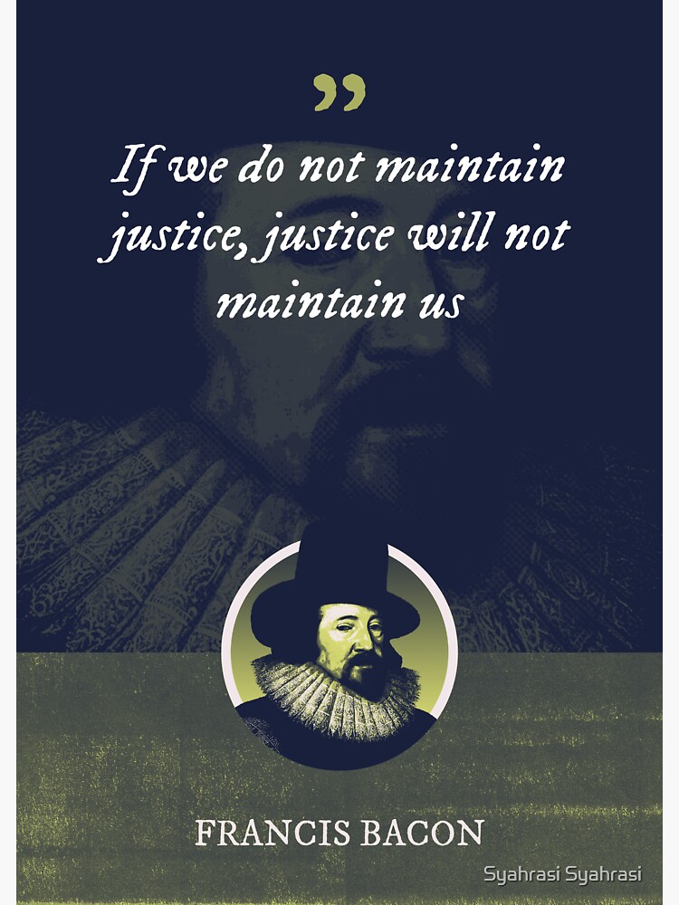 "Francis Bacon If we do not maintain justice, justice will not