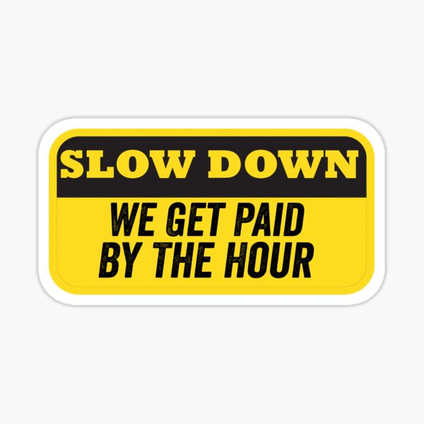 slow-down-we-get-paid-by-the-hour-sticker-for-sale-by-etsny-redbubble