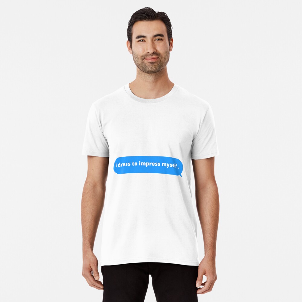 Dress to impress myself t outlet shirt