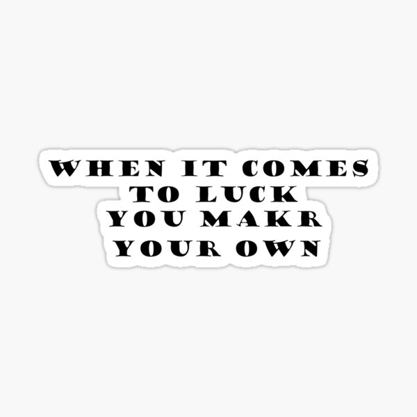 "When It Comes To Luck You Make Your Own" Sticker for Sale by