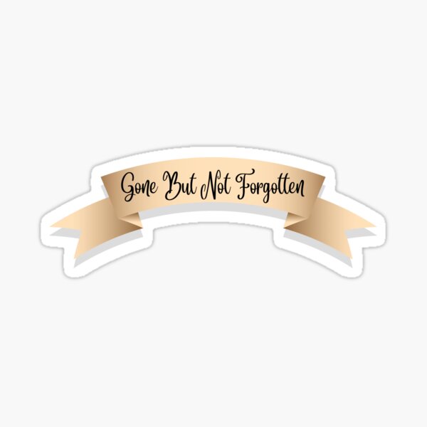 gone-but-not-forgotten-sticker-for-sale-by-stickylabelsboy-redbubble